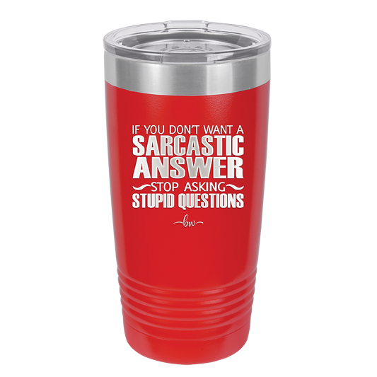 If You Don't Want a Sarcastic Answer Stop Asking Stupid Questions - Laser Engraved Stainless Steel Drinkware - 2316 -