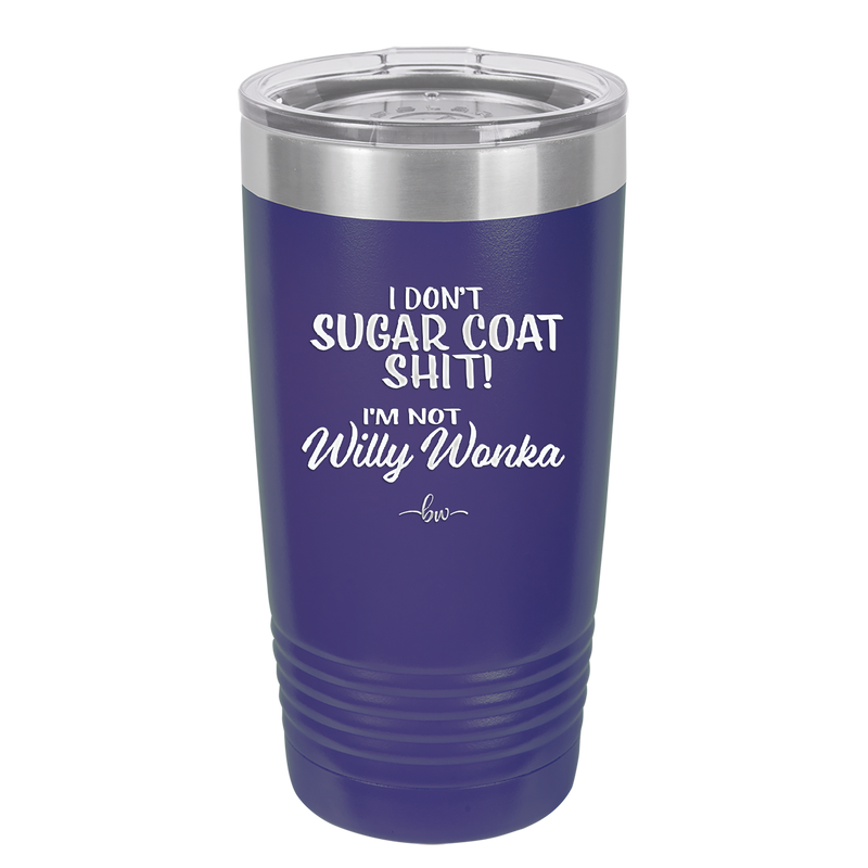I Don't Sugar Coat Shit I'm Not Willy Wonka - Laser Engraved Stainless Steel Drinkware - 2318 -