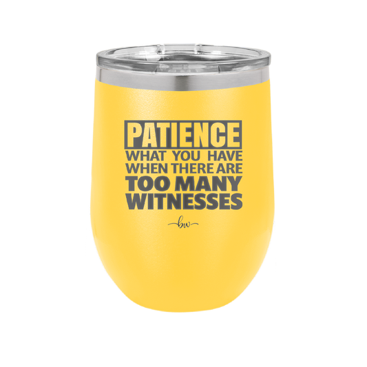 Patience What You Only Have When There Are Too Many Witnesses - Laser Engraved Stainless Steel Drinkware - 2322 -