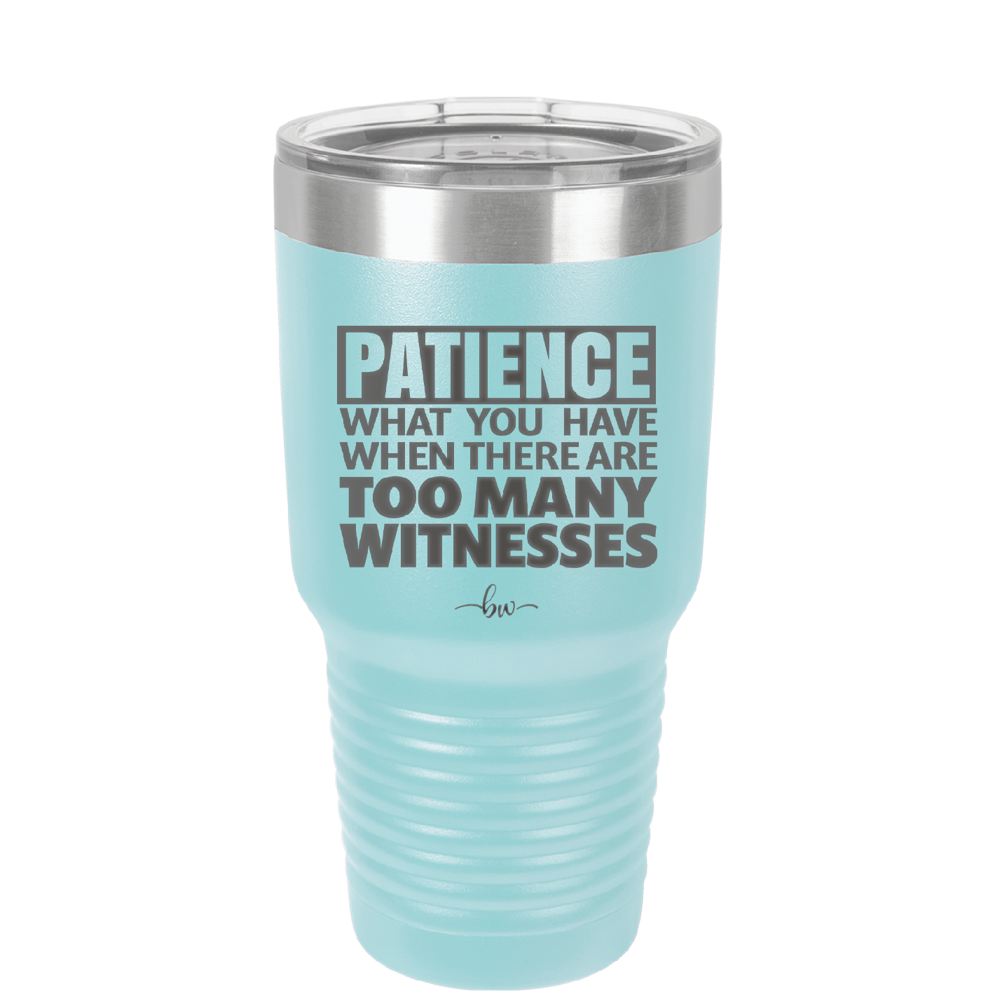 Patience What You Only Have When There Are Too Many Witnesses - Laser Engraved Stainless Steel Drinkware - 2322 -