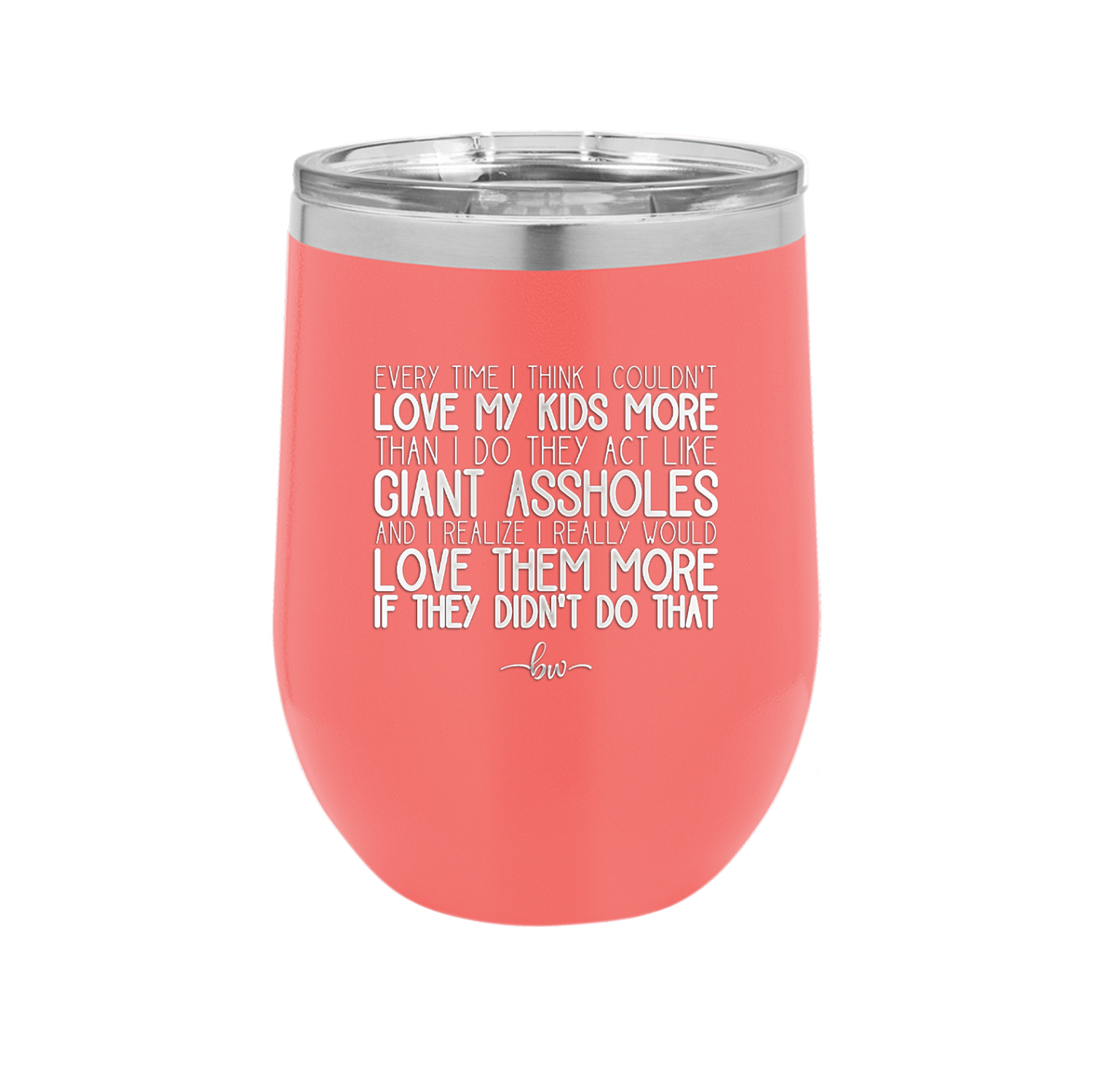Every Time I Think I Couldn't Love My Kids More Than I Do They Act Like Giant Assholes - Laser Engraved Stainless Steel Drinkware - 2326 -