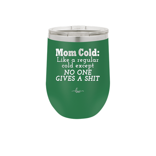 Mom Cold Like a Regular Cold Except No One Gives a Shit - Laser Engraved Stainless Steel Drinkware - 2328 -