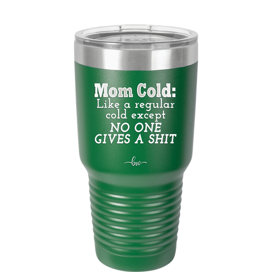 Mom Cold Like a Regular Cold Except No One Gives a Shit - Laser Engraved Stainless Steel Drinkware - 2328 -