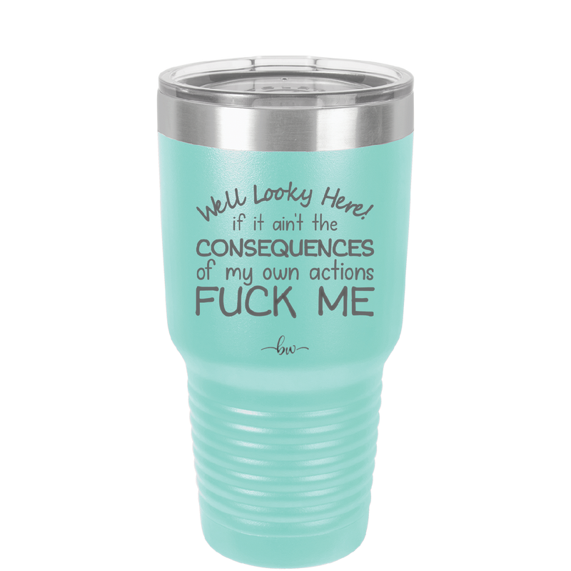 Well Looky Here If it Ain't the Consequences of My Own Actions Fuck Me - Laser Engraved Stainless Steel Drinkware - 2331 -