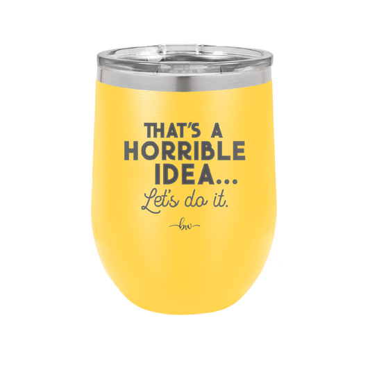 That's a Horrible Idea Let's Do it - Laser Engraved Stainless Steel Drinkware - 2341 -