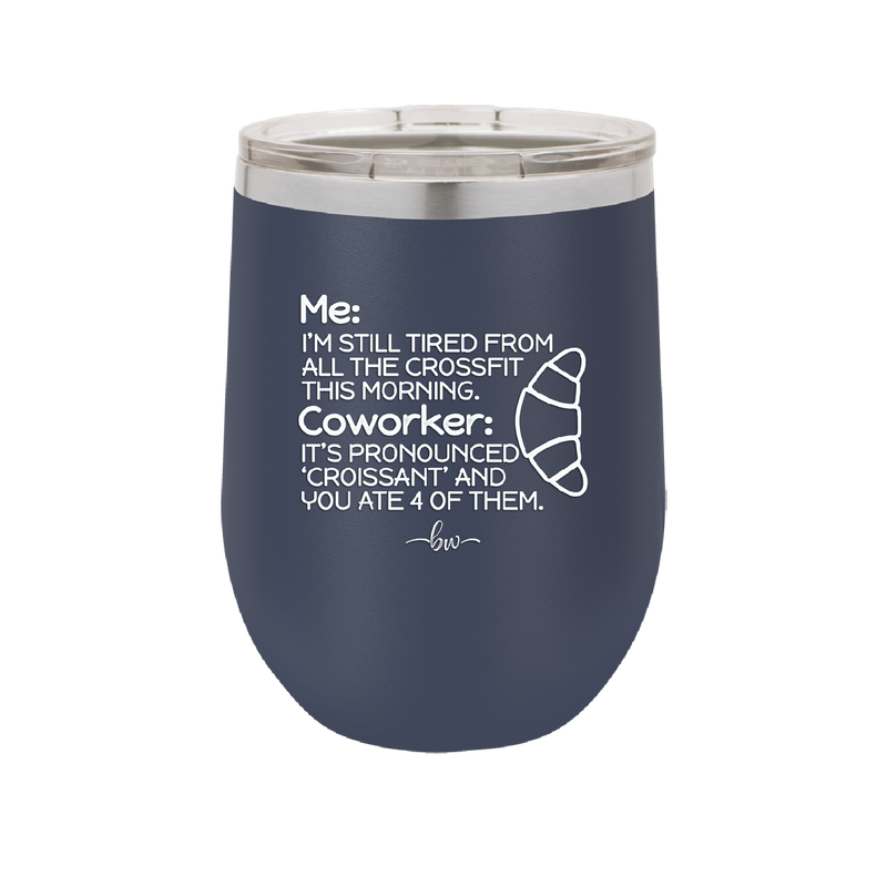 Me I'm Tired of All the Crossfit Coworker it's Pronounced Croissant - Laser Engraved Stainless Steel Drinkware - 2347 -