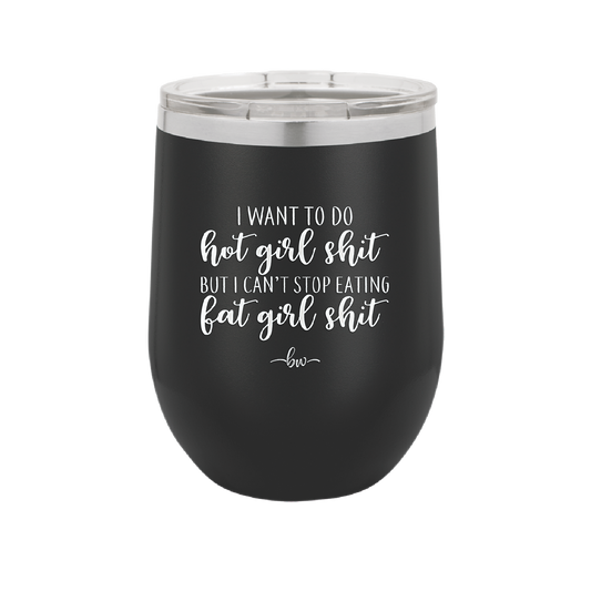 I Want to Do Hot Girl Shit But I Can't Stop Eating Fat Girl Shit - Laser Engraved Stainless Steel Drinkware - 2349 -