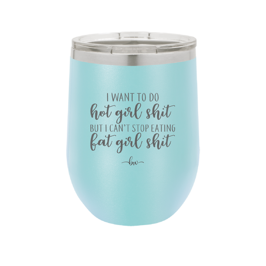 I Want to Do Hot Girl Shit But I Can't Stop Eating Fat Girl Shit - Laser Engraved Stainless Steel Drinkware - 2349 -