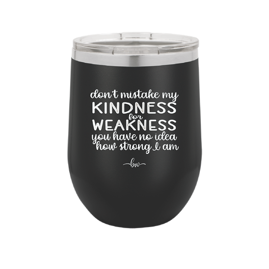 Don't Mistake My Kindness for Weakness You Have No Idea How Strong I Am - Laser Engraved Stainless Steel Drinkware - 2354-