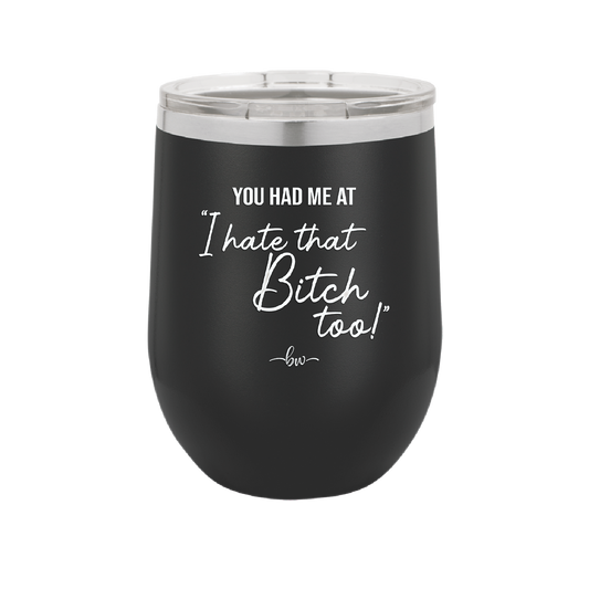 You Had Me at I Hate That Bitch Too - Laser Engraved Stainless Steel Drinkware - 2357-