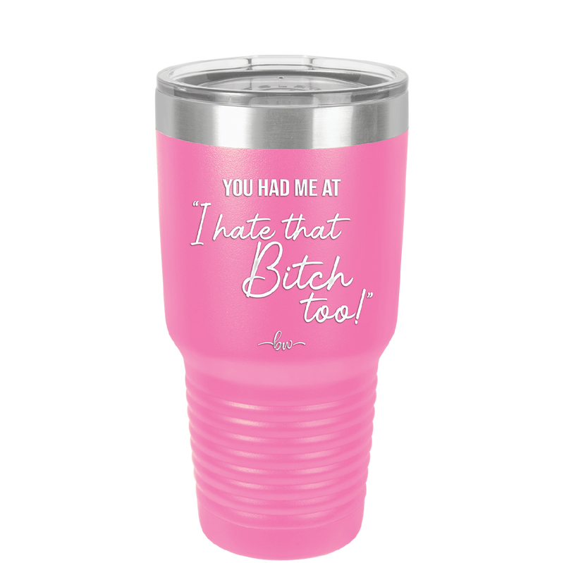 You Had Me at I Hate That Bitch Too - Laser Engraved Stainless Steel Drinkware - 2357-