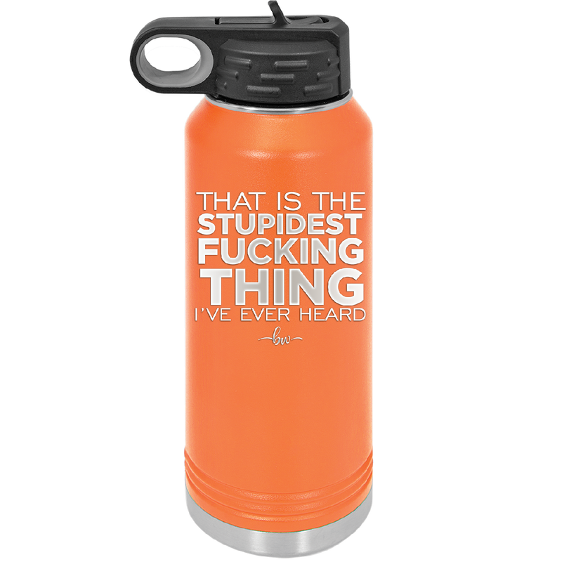 That is the Stupidest Fucking Thing I've Ever Heard - Laser Engraved Stainless Steel Drinkware - 2361 -