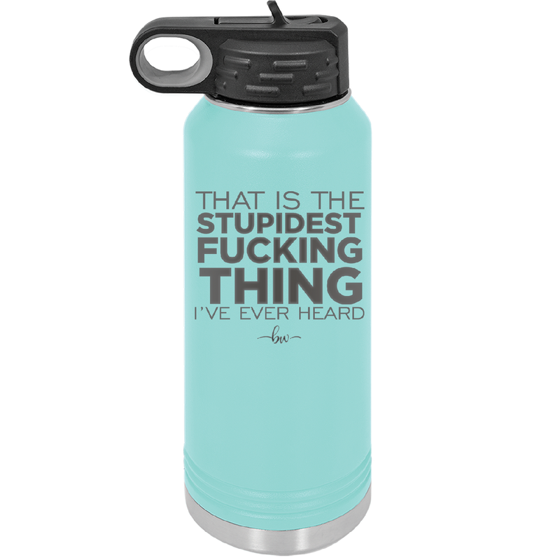 That is the Stupidest Fucking Thing I've Ever Heard - Laser Engraved Stainless Steel Drinkware - 2361 -