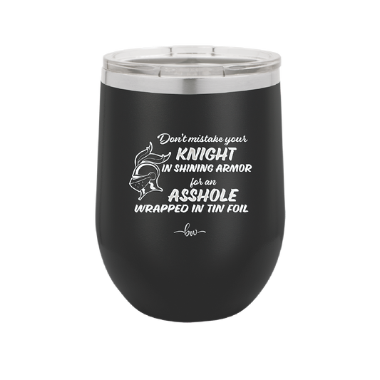 Don't Mistake Your Knight in Shining Armor for an Asshole Wearing Tin Foil - Laser Engraved Stainless Steel Drinkware - 2405 -