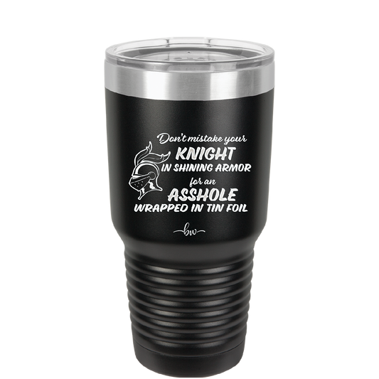 Don't Mistake Your Knight in Shining Armor for an Asshole Wearing Tin Foil - Laser Engraved Stainless Steel Drinkware - 2405 -