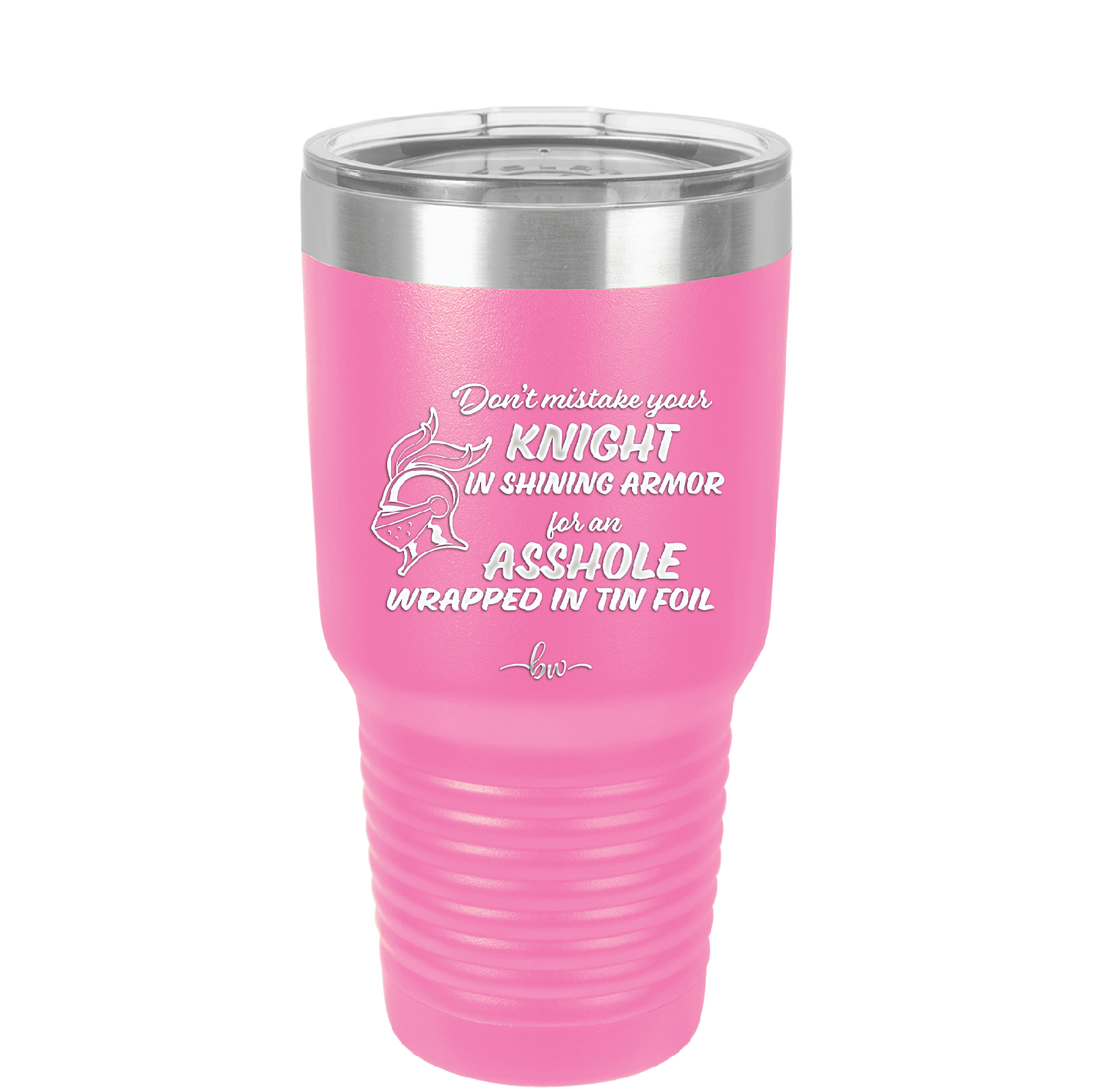 Don't Mistake Your Knight in Shining Armor for an Asshole Wearing Tin Foil - Laser Engraved Stainless Steel Drinkware - 2405 -