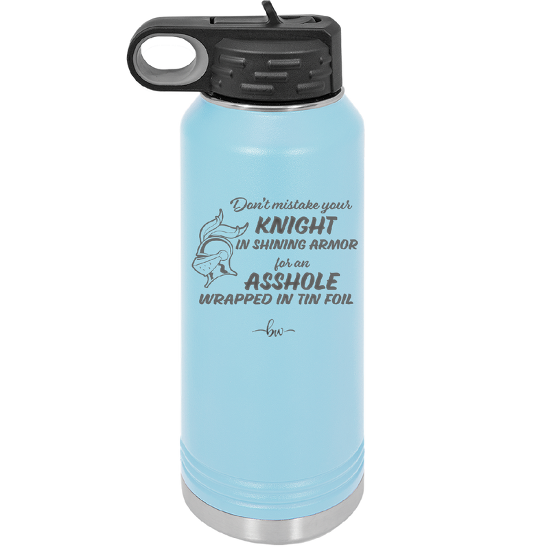 Don't Mistake Your Knight in Shining Armor for an Asshole Wearing Tin Foil - Laser Engraved Stainless Steel Drinkware - 2405 -