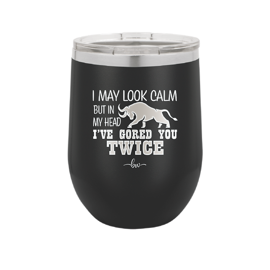 I May Look Calm But in My Head I've Gored You Twice - Laser Engraved Stainless Steel Drinkware - 2406 -