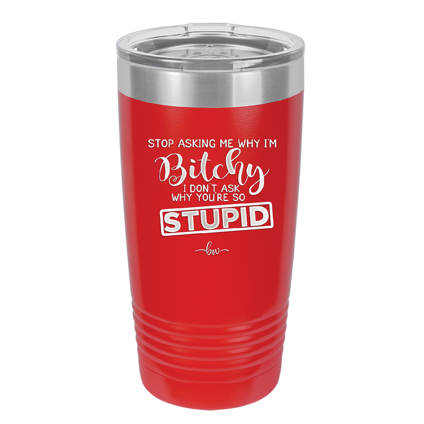 Stop Asking Me Why I'm Bitchy I Don't Ask Why You're So Stupid - Laser Engraved Stainless Steel Drinkware - 2410 -