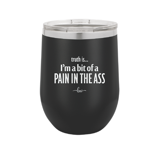 Truth is I'm a Bit of a Pain in the Ass - Laser Engraved Stainless Steel Drinkware - 2411 -