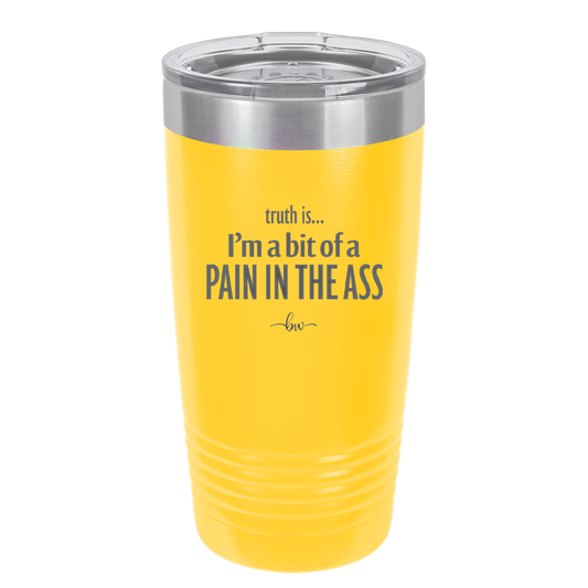 Truth is I'm a Bit of a Pain in the Ass - Laser Engraved Stainless Steel Drinkware - 2411 -