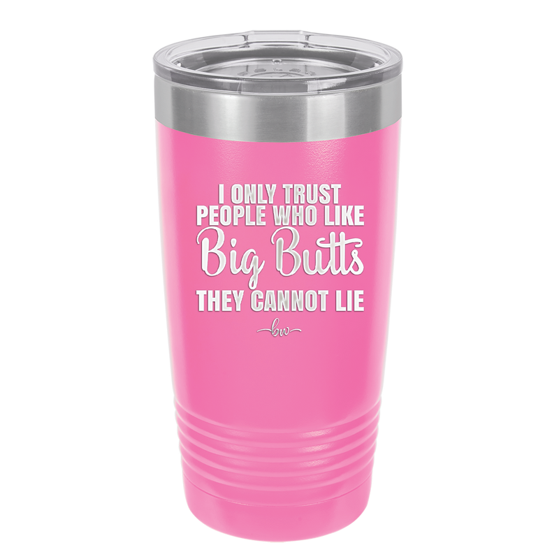 I Only Trust People Who Like Big Butts They Cannot Lie - Laser Engraved Stainless Steel Drinkware - 2416 -