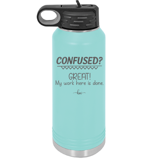 Confused Great My Work Here is Done - Laser Engraved Stainless Steel Drinkware - 2421 -