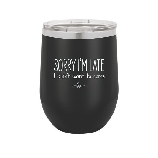 Sorry I'm Late I Didn't Want to Come - Laser Engraved Stainless Steel Drinkware - 2427 -