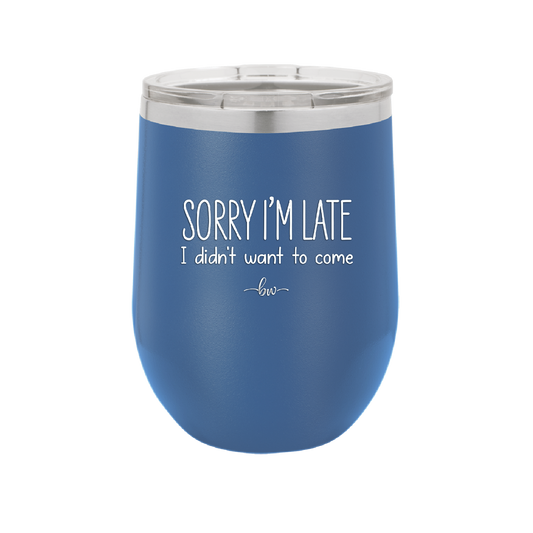 Sorry I'm Late I Didn't Want to Come - Laser Engraved Stainless Steel Drinkware - 2427 -