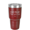 Sorry I'm Late I Didn't Want to Come - Laser Engraved Stainless Steel Drinkware - 2427 -