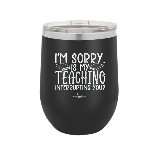 I'm Sorry is My Teaching Interrupting You - Laser Engraved Stainless Steel Drinkware - 2430 -