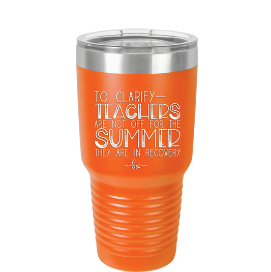 To Clarify Teachers Are Not Off For the Summer They Are in Recovery - Laser Engraved Stainless Steel Drinkware - 2431 -