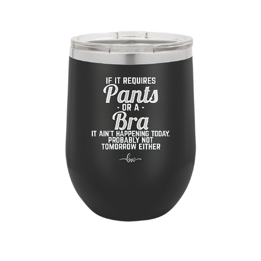 If It Requires Pants or a Bra it Ain't Happening Today - Laser Engraved Stainless Steel Drinkware - 2440 -