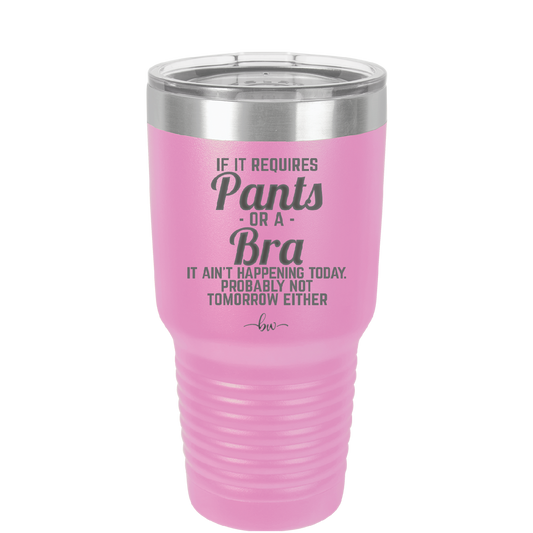 If It Requires Pants or a Bra it Ain't Happening Today - Laser Engraved Stainless Steel Drinkware - 2440 -