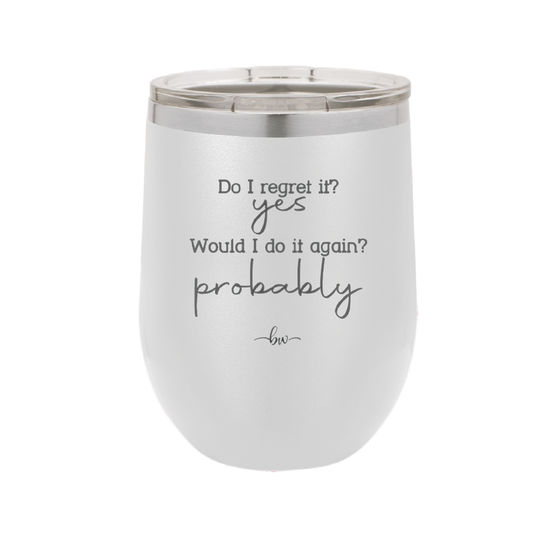 Do I Regret it? Yes. Would I Do it Again? Probably. - Laser Engraved Stainless Steel Drinkware - 2442 -