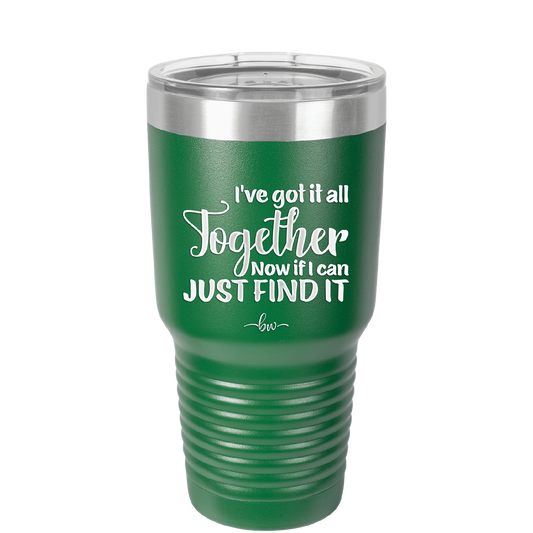 I've Got it All Together, Now if I Can Just Find it - Laser Engraved Stainless Steel Drinkware - 2443 -