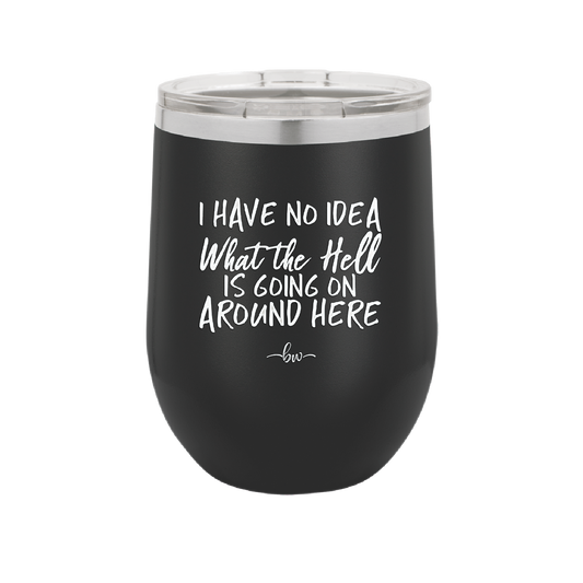 I Have No Idea What the Hell is Going on Around Here - Laser Engraved Stainless Steel Drinkware - 2444 -