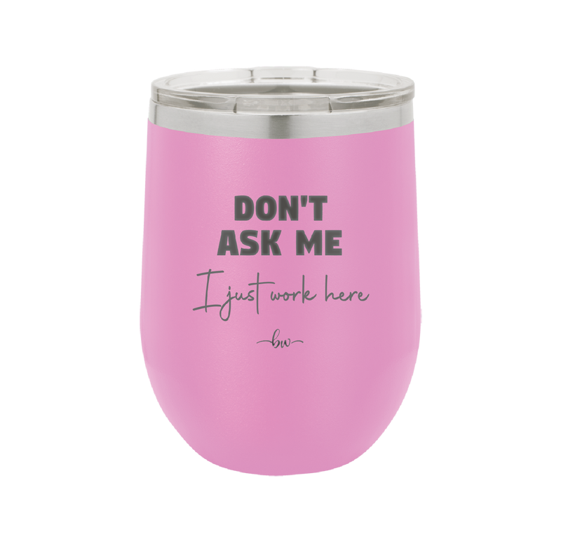 Don't Ask Me I Just Work Here - Laser Engraved Stainless Steel Drinkware - 2445 -