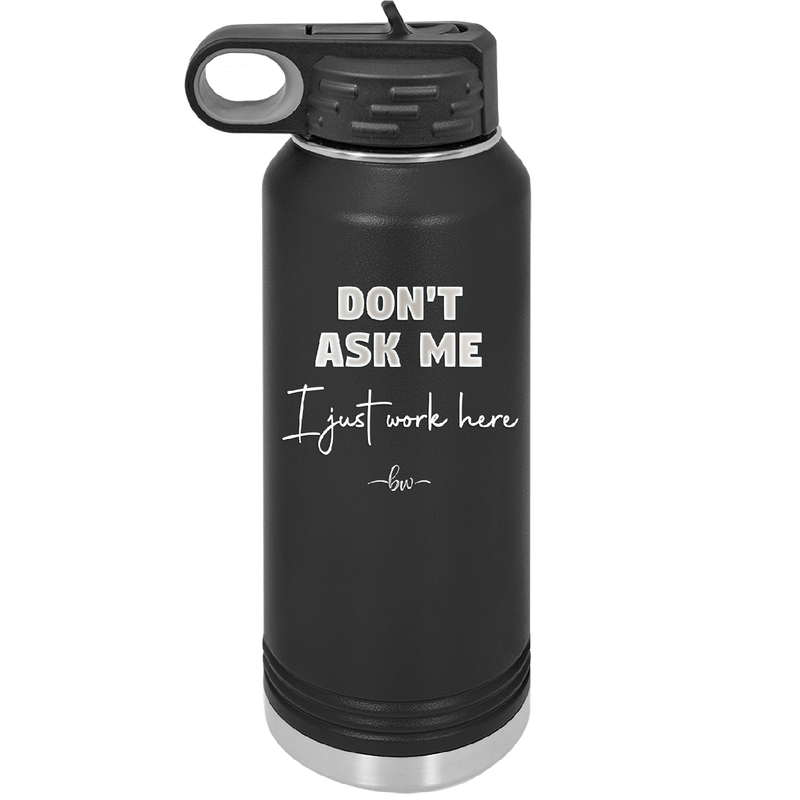 Don't Ask Me I Just Work Here - Laser Engraved Stainless Steel Drinkware - 2445 -