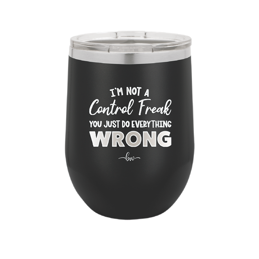 I'm Not a Control Freak You Just Do Everything Wrong - Laser Engraved Stainless Steel Drinkware - 2447 -