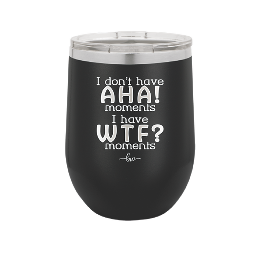 I Don't Have Ah Ha Moments I Have WTF Moments - Laser Engraved Stainless Steel Drinkware - 2451 -