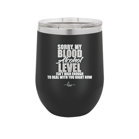Sorry My Blood Alcohol Level isn't High Enough to Deal with You - Laser Engraved Stainless Steel Drinkware - 2452 -