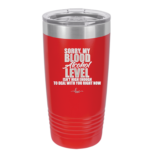 Sorry My Blood Alcohol Level isn't High Enough to Deal with You - Laser Engraved Stainless Steel Drinkware - 2452 -