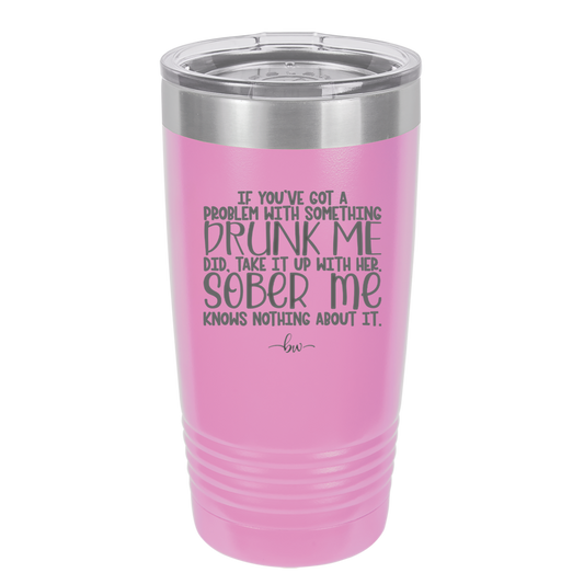 If You've Got a Problem With Something Drunk Me Did - Laser Engraved Stainless Steel Drinkware - 2453 -