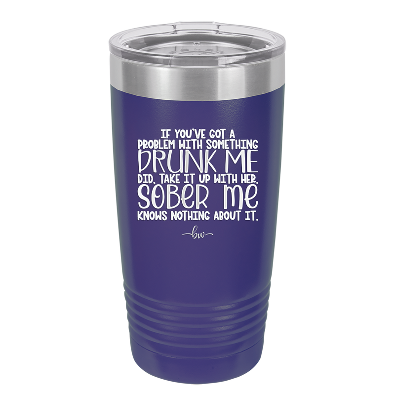 If You've Got a Problem With Something Drunk Me Did - Laser Engraved Stainless Steel Drinkware - 2453 -