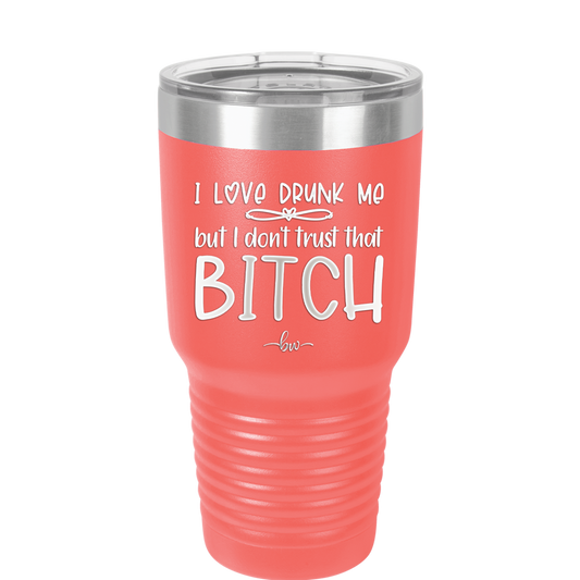 I Love Drunk Me But I Don't Trust That Bitch - Laser Engraved Stainless Steel Drinkware - 2454 -