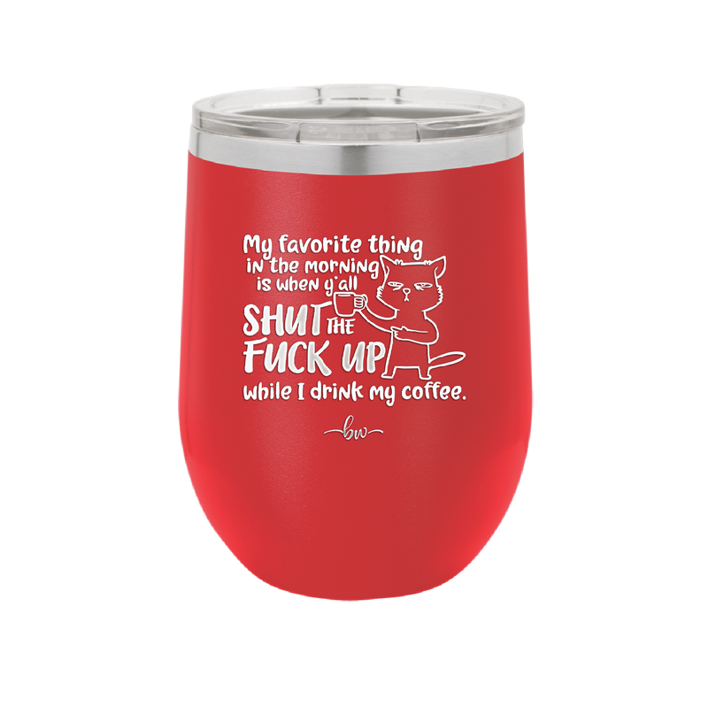 My Favorite Thing in the Morning is When Y'all Shut the Fuck Up While I Drink My Coffee - Laser Engraved Stainless Steel Drinkware - 2455 -