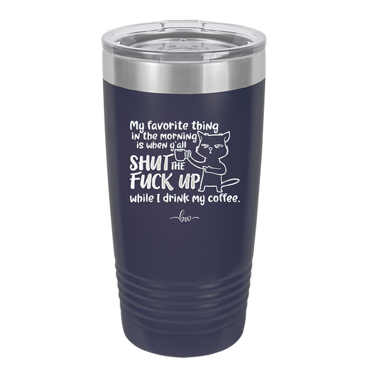 My Favorite Thing in the Morning is When Y'all Shut the Fuck Up While I Drink My Coffee - Laser Engraved Stainless Steel Drinkware - 2455 -