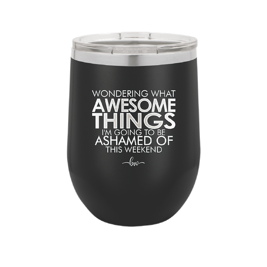 Wondering What Awesome Things I'm Going to be Ashamed Of This Weekend - Laser Engraved Stainless Steel Drinkware - 2456 -