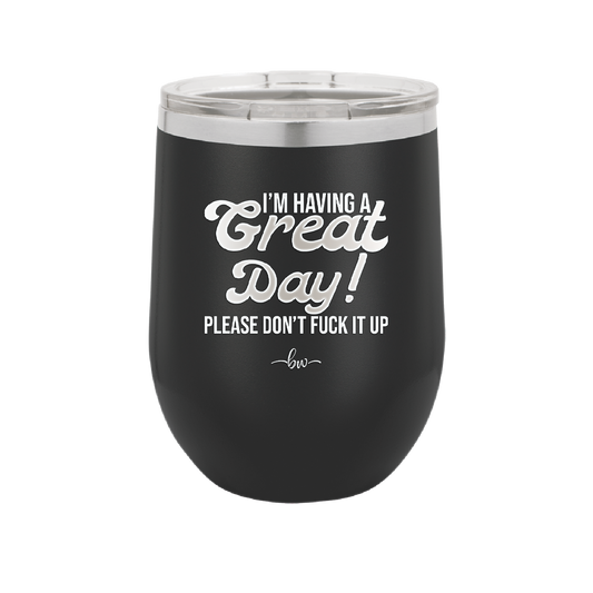 I'm Having a Great Day Please Don't Fuck it Up - Laser Engraved Stainless Steel Drinkware - 2459 -